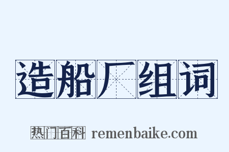 造船厂组词是什么意思的图片